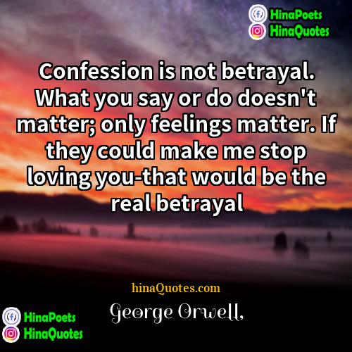 George Orwell Quotes | Confession is not betrayal. What you say